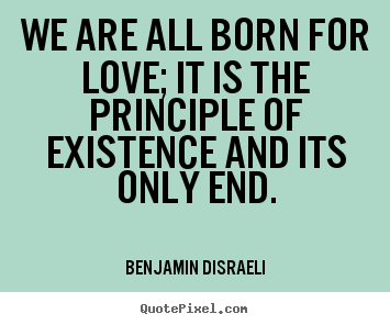 How to make poster quotes about life - We are all born for love; it is the principle of existence..