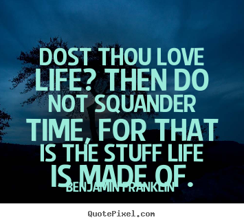 Dost thou love life? then do not squander time, for that is.. Benjamin Franklin great life quote