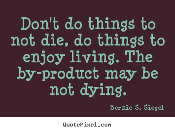 Life quote - Don't do things to not die, do things to enjoy living...