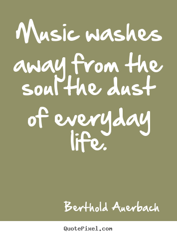 Make personalized picture quotes about life - Music washes away from the soul the dust of everyday life.