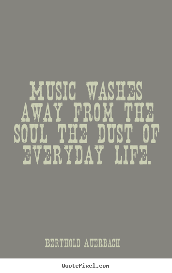 Berthold Auerbach photo quotes - Music washes away from the soul the dust of.. - Life quotes