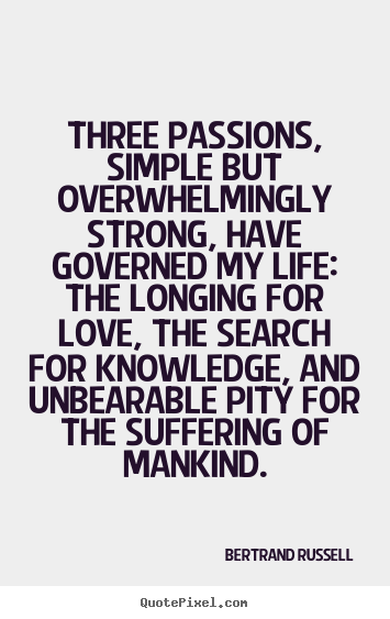 Quotes about life - Three passions, simple but overwhelmingly strong,..