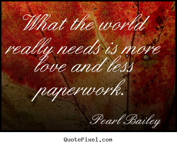 Make picture quotes about life - What the world really needs is more love and less..