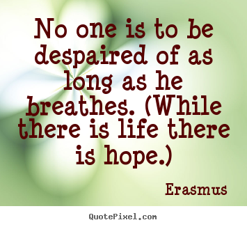 Life quote - No one is to be despaired of as long as he breathes. (while there..