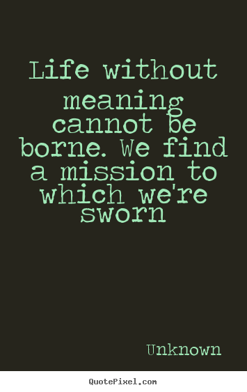 Design photo quotes about life - Life without meaning cannot be borne. we find..