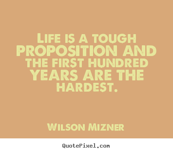 Life quote - Life is a tough proposition and the first hundred..