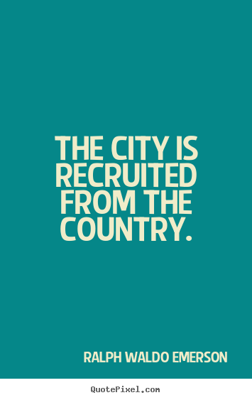 Quotes about life - The city is recruited from the country.