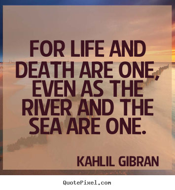 Quotes about life - For life and death are one, even as the river and the sea are one.