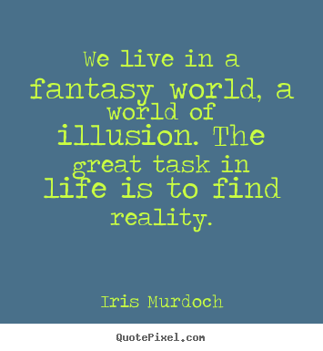 Life quotes - We live in a fantasy world, a world of illusion...