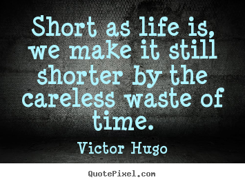 Design your own picture quotes about life - Short as life is, we make it still shorter by..