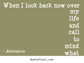 Akhenaton picture quotes - When i look back now over my life and call to mind what i might.. - Life quotes