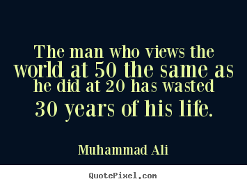 Life quotes - The man who views the world at 50 the same as he did at 20..