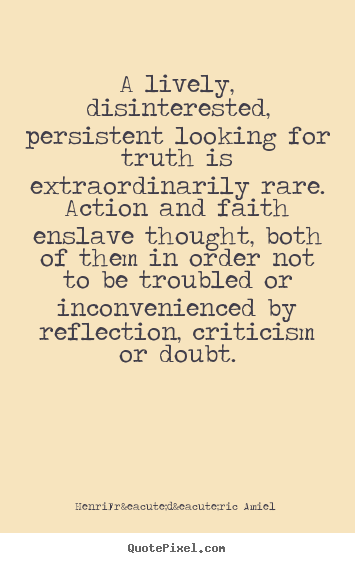 Life quote - A lively, disinterested, persistent looking for truth is extraordinarily..