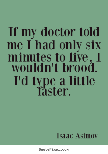 If my doctor told me i had only six minutes to live, i wouldn't.. Isaac Asimov popular life quote