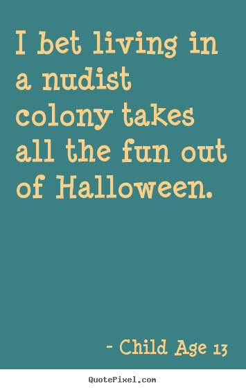 Sayings about life - I bet living in a nudist colony takes all the fun out..