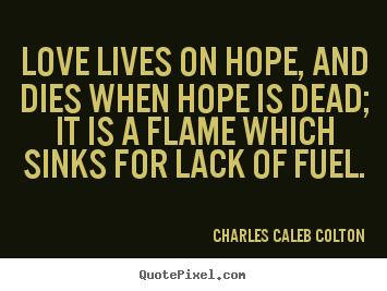 Quotes about life - Love lives on hope, and dies when hope is dead; it is a flame..