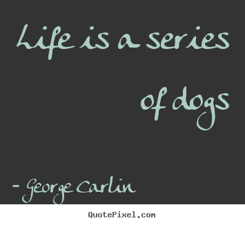 George Carlin picture quote - Life is a series of dogs - Life quotes