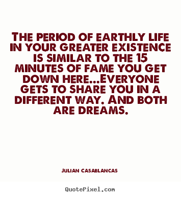 The period of earthly life in your greater existence.. Julian Casablancas  life quotes