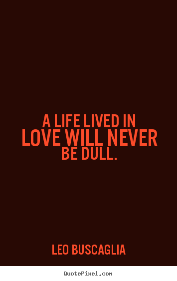 Diy pictures sayings about life - A life lived in love will never be dull.