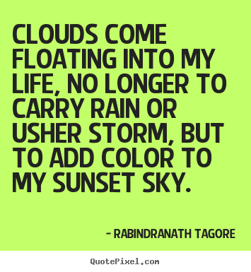 Design your own photo quotes about life - Clouds come floating into my life, no longer to carry rain or usher..
