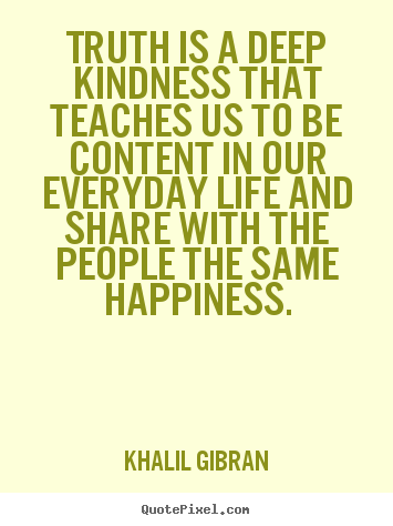 Create picture quotes about life - Truth is a deep kindness that teaches us to be content in our everyday..