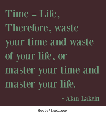 Alan Lakein picture quotes - Time = life, therefore, waste your time and waste of your.. - Life quotes