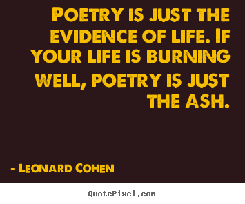 Quotes about life - Poetry is just the evidence of life. if your life is burning well,..