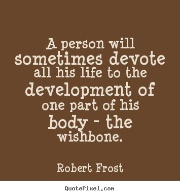 A person will sometimes devote all his life to the development of one.. Robert Frost greatest life quotes