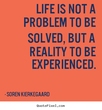 Create your own poster quotes about life - Life is not a problem to be solved, but a reality to..