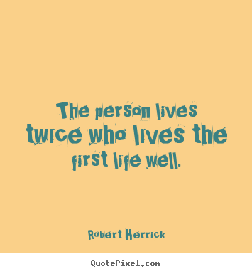 Life sayings - The person lives twice who lives the first life well.