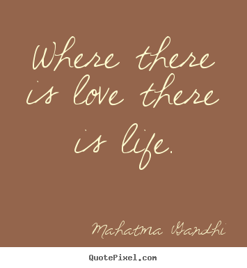 Sayings about life - Where there is love there is life.
