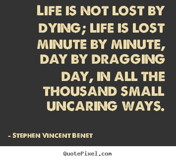Stephen Vincent Benet image quote - Life is not lost by dying; life is lost minute by.. - Life quotes