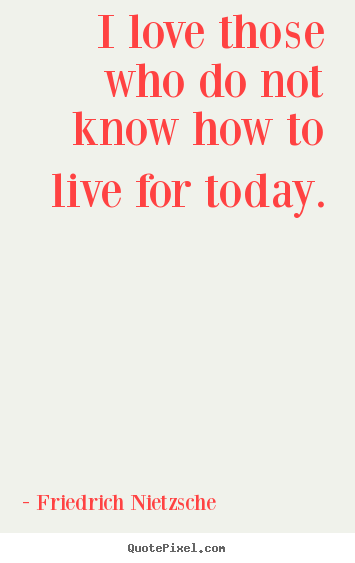 Create graphic picture quotes about life - I love those who do not know how to live for..