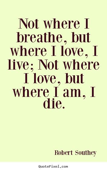 How to make picture quotes about life - Not where i breathe, but where i love, i live; not where i love, but..