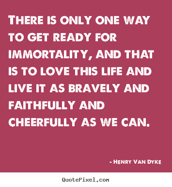 Life quotes - There is only one way to get ready for immortality, and..