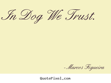 Make picture quotes about life - In dog we trust.