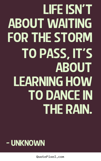 Quotes about life - Life isn't about waiting for the storm to pass, it's about learning..
