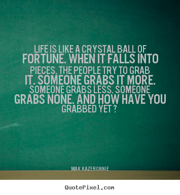 Life quote - Life is like a crystal ball of fortune. when it..