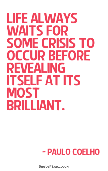 Quote about life - Life always waits for some crisis to occur before..