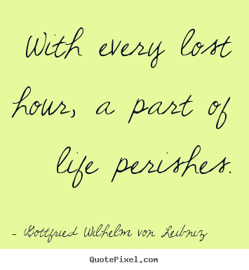 Create custom image quotes about life - With every lost hour, a part of life perishes.