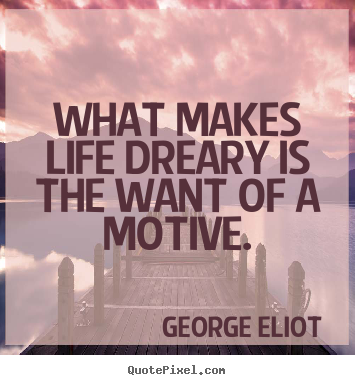 Make picture quotes about life - What makes life dreary is the want of a motive.