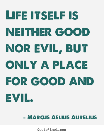 Marcus Aelius Aurelius picture quotes - Life itself is neither good nor evil, but only a place for good.. - Life quotes