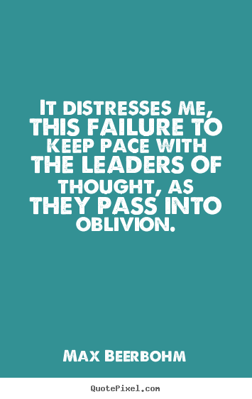 Life quote - It distresses me, this failure to keep pace with..