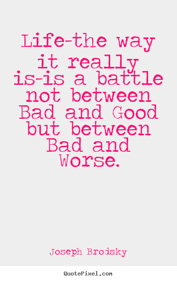 Quote about life - Life-the way it really is-is a battle not between bad and good..