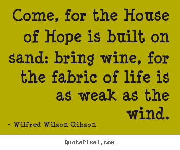 Quotes about life - Come, for the house of hope is built on sand: bring wine,..
