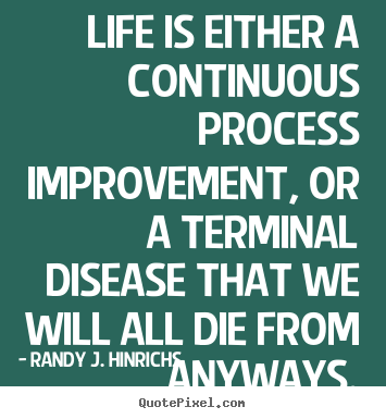 Diy picture quotes about life - Life is either a continuous process improvement,..