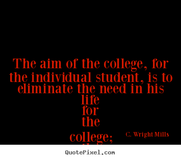 Life quotes - The aim of the college, for the individual student,..