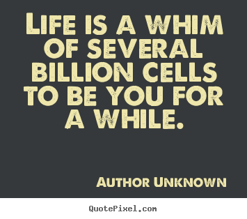 Author Unknown picture quotes - Life is a whim of several billion cells to.. - Life quotes