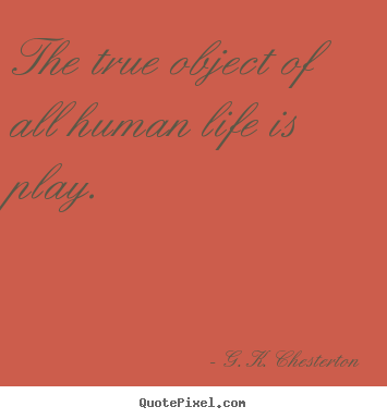 Quotes about life - The true object of all human life is play.