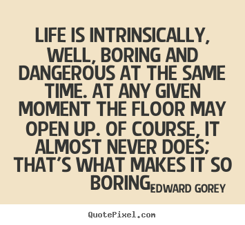 Make custom picture quote about life - Life is intrinsically, well, boring and dangerous at the same..
